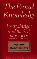The proud knowledge : poetry, insight and the self, 1620-1920 / (by) John Holloway.