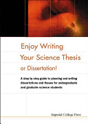 Enjoy writing your science thesis or dissertation : a step by step guide to planning and writing dissertations and theses for undergraduate and graduate science students / Daniel Holtom & Elizabeth Fisher.