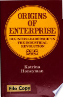 Origins of enterprise : business leadership in the industrial revolution / Katrina Honeyman.