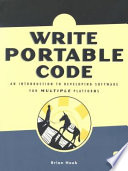 Write portable code : an introduction to developing software for multiple platforms / by Brian Hook.