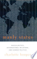 Manly states masculinities, international relations, and gender politics / Charlotte Hooper.
