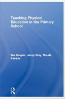 Teaching physical education in the primary school Bev Hopper, Jenny Grey and Trish Maude.