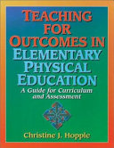 Teaching for outcomes in elementary physical education : a guide for curriculum and assessment / Christine J. Hopple..
