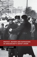 Protest, reform and repression in Khrushchev's Soviet Union / Robert Hornsby.