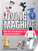 Loving the machine : the art and science of Japanese robots / Timothy N. Hornyak.