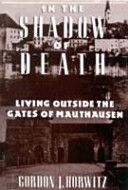 In the shadow of death : living outside the gates of Mauthausen / Gordon J. Horwitz.