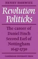 Revolution politicks : the career of Daniel Finch, second Earl of Nottingham, 1647-1730 / by Henry Horwitz.