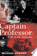 Captain professor : [a life in war and peace] : the memoirs of Sir Michael Howard / [Michael Howard].
