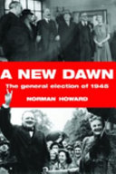 A new dawn : the General Election of 1945 / Norman Howard.