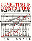 Computing in construction : pioneers and the future / Rob Howard.
