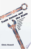 Trade unions and the state : the construction of industrial relations institutions in Britain, 1890-2000 / Chris Howell.