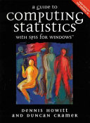 A guide to computing statistics with SPSS : Release 10 for Windows : with Supplements for Releases 8 and 9 / Dennis Howitt and Duncan Cramer.