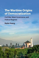 The wartime origins of democratization : civil war, rebel governance, and political regimes / Reyko Huang.