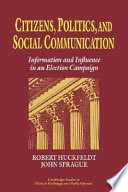 Citizens, politics, and social communication : information and influence in an election campaign / Robert Huckfeldt, John Sprague.