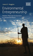 Environmental entrepreneurship : markets meet the environment in unexpected places / Laura E. Huggins.