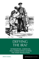 Defying the IRA? : Intimidation, Coercion, and Communities During the Irish Revolution / Brian Hughes.