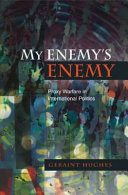 My enemy's enemy : proxy warfare in international politics / Geraint Hughes.