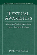 Textual awareness a genetic study of late manuscripts by Joyce, Proust, and Mann / Dirk Van Hulle.