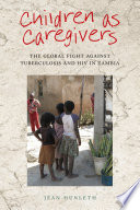 Children as caregivers : the global fight against tuberculosis and HIV in Zambia / Jean Hunleth.