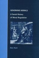 Governing morals : a social history of moral regulation / Alan Hunt.