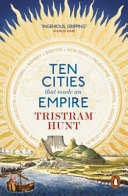 Ten cities that made an empire / Tristram Hunt.