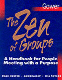 The Zen of groups : a handbook for people meeting with a purpose / Dale Hunter, Anne Bailey, Bill Taylor.