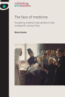 The face of medicine : visualising medical masculinities in late nineteenth-century Paris / Mary Hunter.