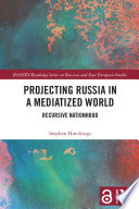 Projecting Russia in a mediatized world recursive nationhood / Stephen Hutchings.