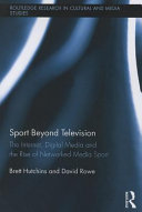Sport beyond television : the Internet, digital media and the rise of networked media sport / Brett Hutchins and David Rowe.