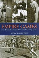 Empire games : the British invention of twentieth-century sport / Roger Hutchinson.