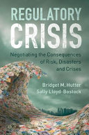Regulatory crisis : negotiating the consequences of risk, disasters and crises / Bridget M. Hutter, London School of Economics and Political Science, Sally Lloyd-Bostock, London School of Economics and Political Science.