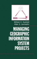 Managing geographic information system projects / William E. Huxhold, Allan G. Levinsohn.