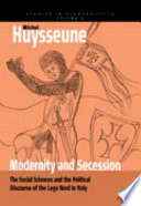 Modernity and secession : the social sciences and the political discourse of the Lega nord in Italy / Michel Huysseune.