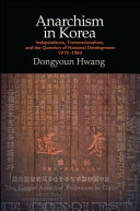 Anarchism in Korea : independence, transnationalism, and the question of national development, 1919-1984 / Dongyoun Hwang.