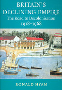Britain's declining empire : the road to decolonisation, 1918-1968 / Ronald Hyam.