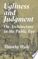 Ugliness and judgment on architecture in the public eye / Timothy Hyde.