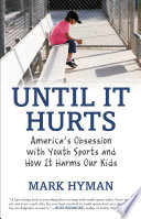 Until it hurts : America's obsession with youth sports and how it harms our kids / Mark Hyman.