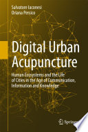 Digital urban acupuncture human ecosystems and the life of cities in the age of communication, information and knowledge / Salvatore Iaconesi, Oriana Persico.