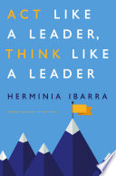 Act like a leader, think like a leader / Herminia Ibarra.