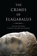 The crimes of Elagabalus : the life and legacy of Rome's decadent boy emperor / Martijn Icks.