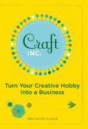 Craft inc. : turn your creative hobby into a business / Meg Mateo Ilasco.