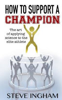 How to support a champion : the art of applying science to the elite athlete / by Steve Ingham.