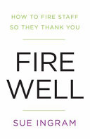 Fire well : how to fire staff so they thank you / Sue Ingram.