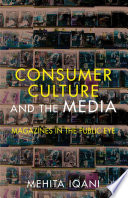 Consumer culture and the media magazines in the public eye / Mehita Iqani.