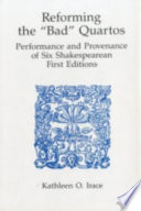 Reforming the "bad" quartos : performance and provenance of six Shakespearean first editions / Kathleen O. Irace.