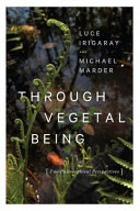 Through vegetal being : two philosophical perspectives / Luce Irigaray and Michael Marder.
