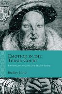 Emotion in the Tudor Court : Literature, History, and Early Modern Feeling.