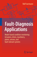 Fault-diagnosis applications : model-based condition monitoring : actuators, drives, machinery plants, sensors, and fault-tolerant systems / Rolf Isermann.