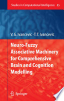 Neuro-fuzzy associative machinery for comprehensive brain and cognition modelling / Vladimir G. Ivancevic, Tijana T. Ivancevic.