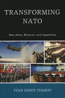 Transforming NATO : new allies, missions, and capabilities / Ivan Dinev Ivanov.
